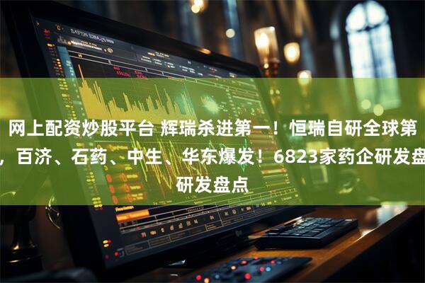 网上配资炒股平台 辉瑞杀进第一！恒瑞自研全球第二，百济、石药、中生、华东爆发！6823家药企研发盘点