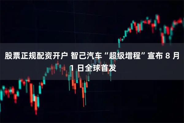 股票正规配资开户 智己汽车“超级增程”宣布 8 月 1 日全球首发