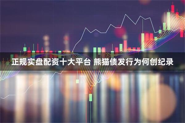 正规实盘配资十大平台 熊猫债发行为何创纪录